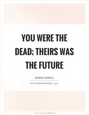 You were the dead; theirs was the future Picture Quote #1