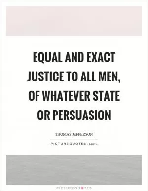 Equal and exact justice to all men, of whatever state or persuasion Picture Quote #1