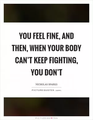 You feel fine, and then, when your body can’t keep fighting, you don’t Picture Quote #1