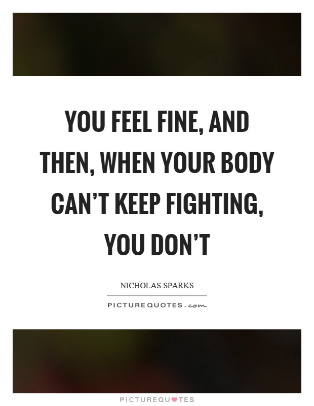 You feel fine, and then, when your body can't keep fighting, you don't Picture Quote #1