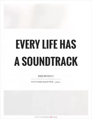 Every life has a soundtrack Picture Quote #1