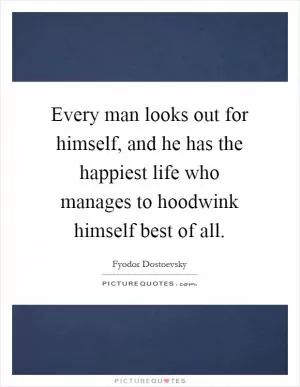 Every man looks out for himself, and he has the happiest life who manages to hoodwink himself best of all Picture Quote #1