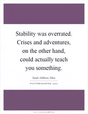 Stability was overrated. Crises and adventures, on the other hand, could actually teach you something Picture Quote #1