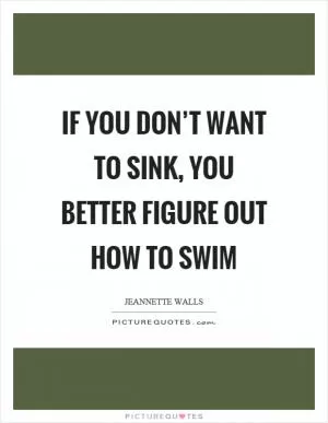 If you don’t want to sink, you better figure out how to swim Picture Quote #1