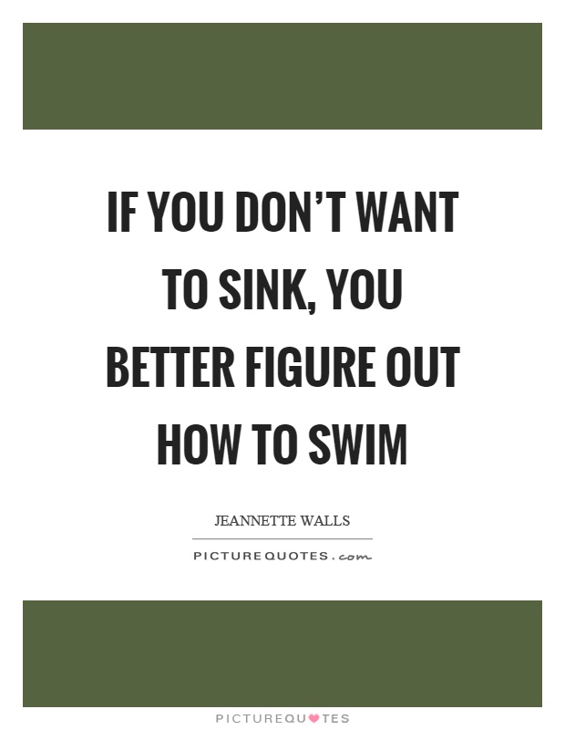If you don't want to sink, you better figure out how to swim Picture Quote #1