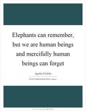 Elephants can remember, but we are human beings and mercifully human beings can forget Picture Quote #1