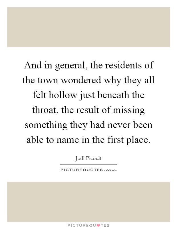 And in general, the residents of the town wondered why they all felt hollow just beneath the throat, the result of missing something they had never been able to name in the first place Picture Quote #1