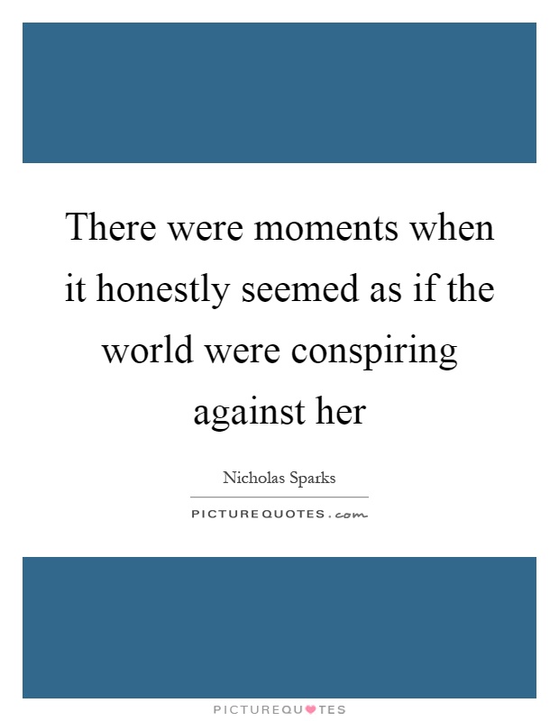 There were moments when it honestly seemed as if the world were conspiring against her Picture Quote #1