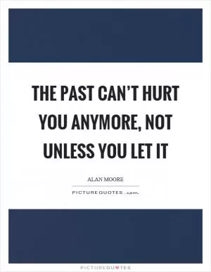 The past can’t hurt you anymore, not unless you let it Picture Quote #1