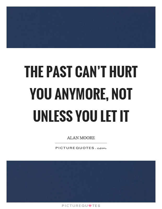 The past can't hurt you anymore, not unless you let it Picture Quote #1