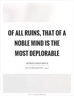 Of all ruins, that of a noble mind is the most deplorable Picture Quote #1