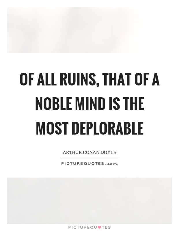 Of all ruins, that of a noble mind is the most deplorable Picture Quote #1