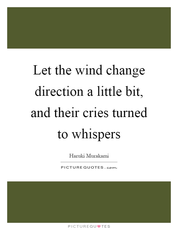 Let the wind change direction a little bit, and their cries turned to whispers Picture Quote #1