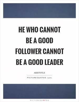 He who cannot be a good follower cannot be a good leader Picture Quote #1