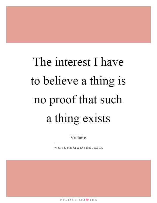 The interest I have to believe a thing is no proof that such a thing exists Picture Quote #1