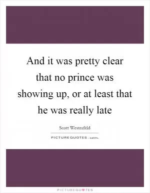 And it was pretty clear that no prince was showing up, or at least that he was really late Picture Quote #1