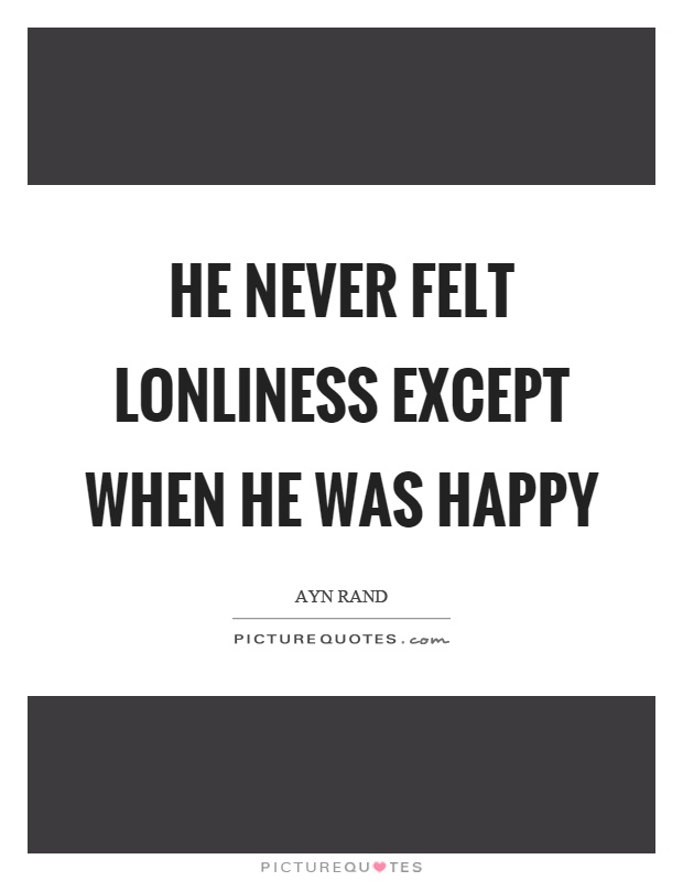 He never felt lonliness except when he was happy Picture Quote #1
