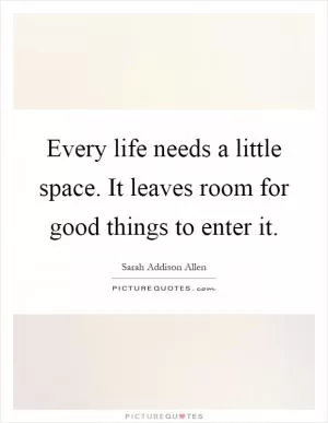 Every life needs a little space. It leaves room for good things to enter it Picture Quote #1