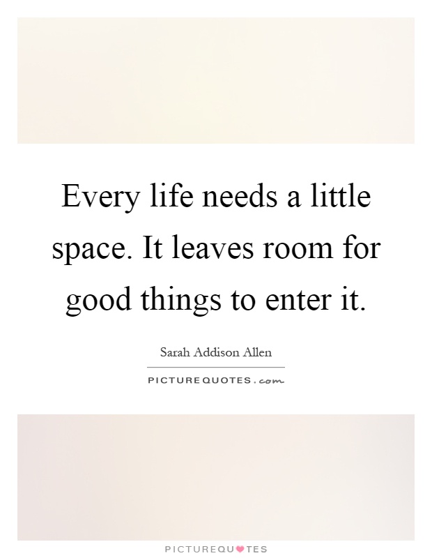 Every life needs a little space. It leaves room for good things to enter it Picture Quote #1