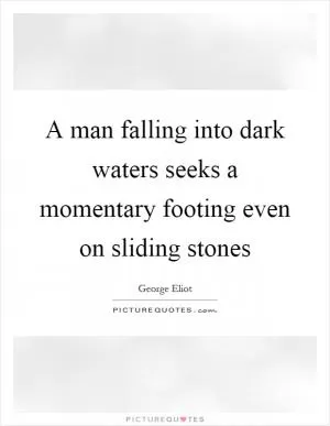 A man falling into dark waters seeks a momentary footing even on sliding stones Picture Quote #1