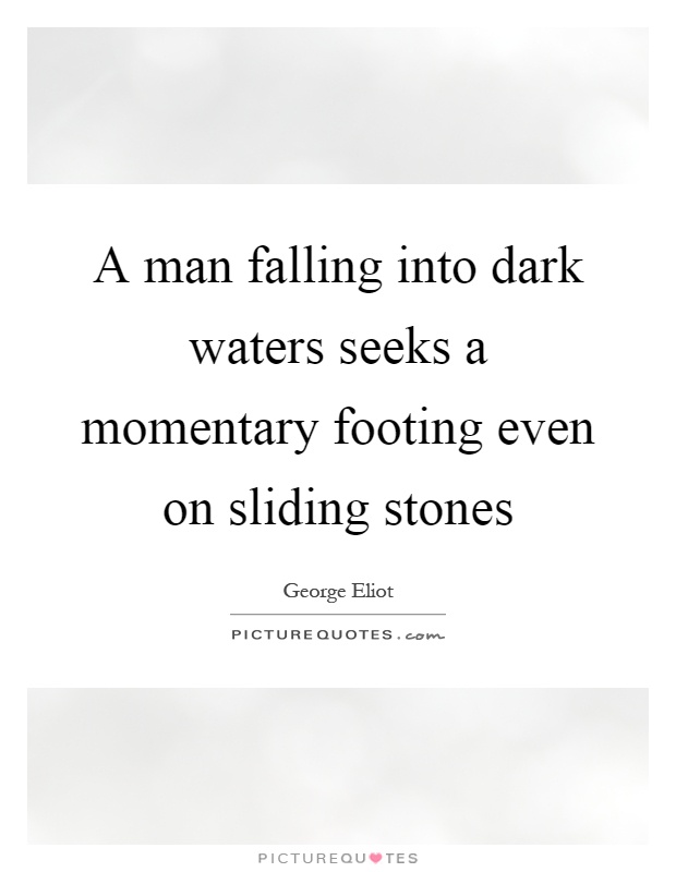 A man falling into dark waters seeks a momentary footing even on sliding stones Picture Quote #1