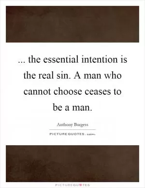 ... the essential intention is the real sin. A man who cannot choose ceases to be a man Picture Quote #1