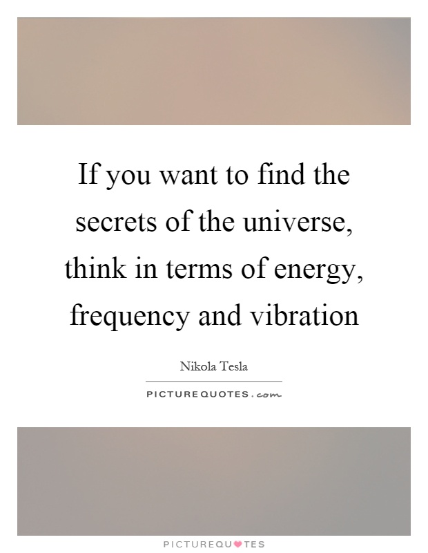 If you want to find the secrets of the universe, think in terms of energy, frequency and vibration Picture Quote #1