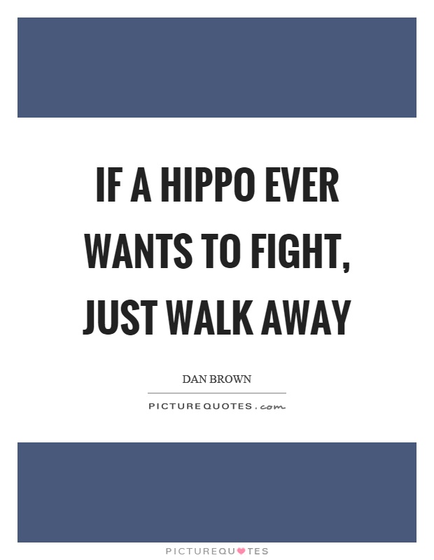 If a hippo ever wants to fight, just walk away Picture Quote #1