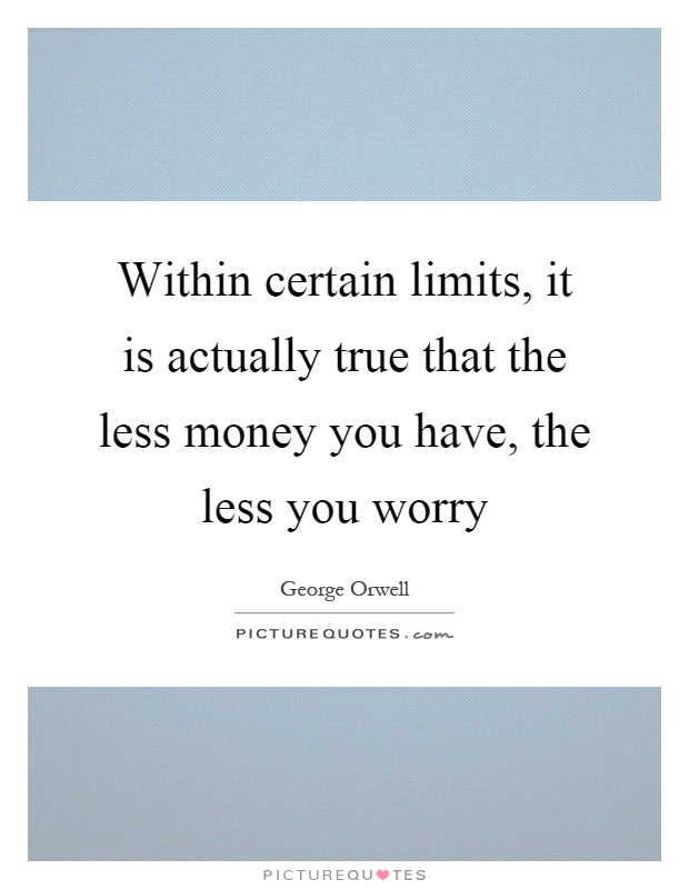 Within certain limits, it is actually true that the less money you have, the less you worry Picture Quote #1