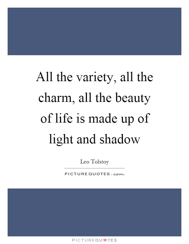 All the variety, all the charm, all the beauty of life is made up of light and shadow Picture Quote #1