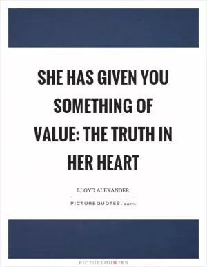 She has given you something of value: the truth in her heart Picture Quote #1