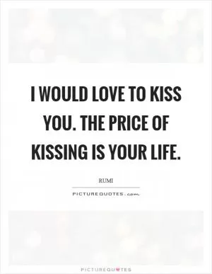 I would love to kiss you. The price of kissing is your life Picture Quote #1