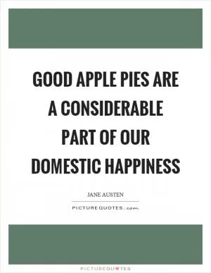 Good apple pies are a considerable part of our domestic happiness Picture Quote #1