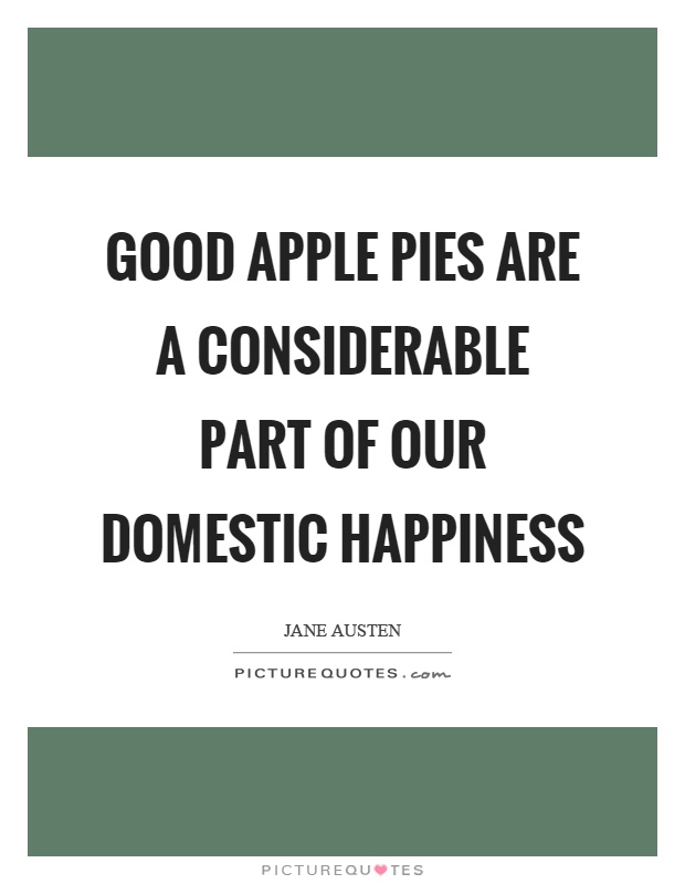 Good apple pies are a considerable part of our domestic happiness Picture Quote #1