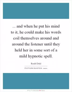 ... and when he put his mind to it, he could make his words coil themselves around and around the listener until they held her in some sort of a mild hypnotic spell Picture Quote #1