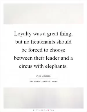 Loyalty was a great thing, but no lieutenants should be forced to choose between their leader and a circus with elephants Picture Quote #1