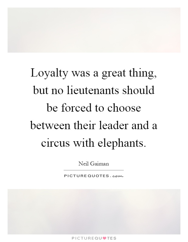 Loyalty was a great thing, but no lieutenants should be forced to choose between their leader and a circus with elephants Picture Quote #1