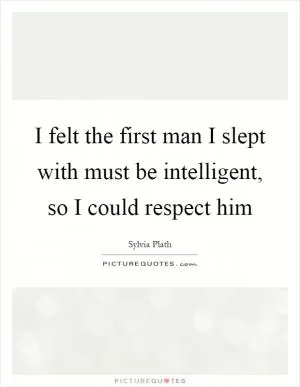 I felt the first man I slept with must be intelligent, so I could respect him Picture Quote #1