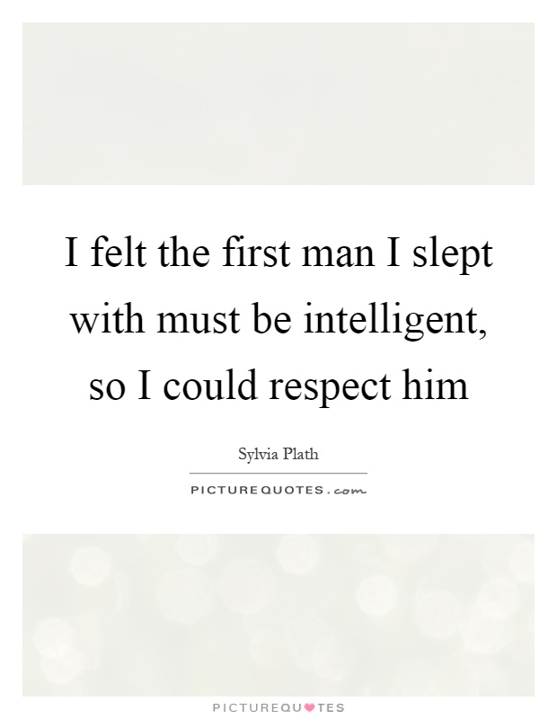 I felt the first man I slept with must be intelligent, so I could respect him Picture Quote #1