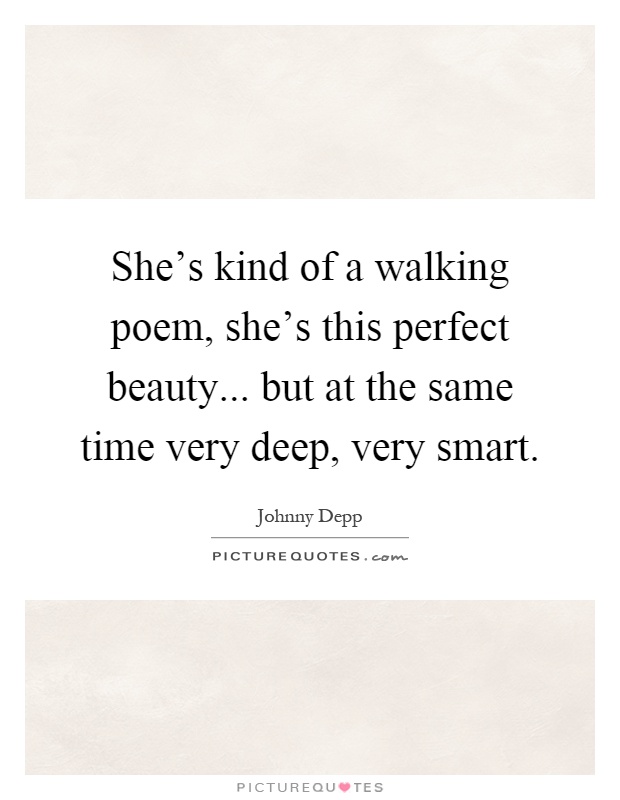 She's kind of a walking poem, she's this perfect beauty... but at the same time very deep, very smart Picture Quote #1