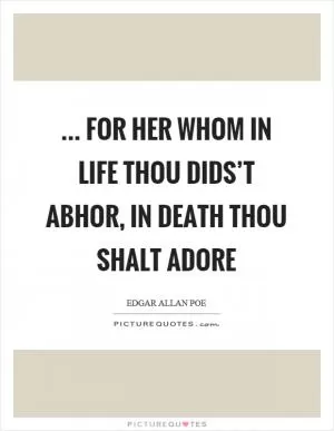 ... for her whom in life thou dids’t abhor, in death thou shalt adore Picture Quote #1