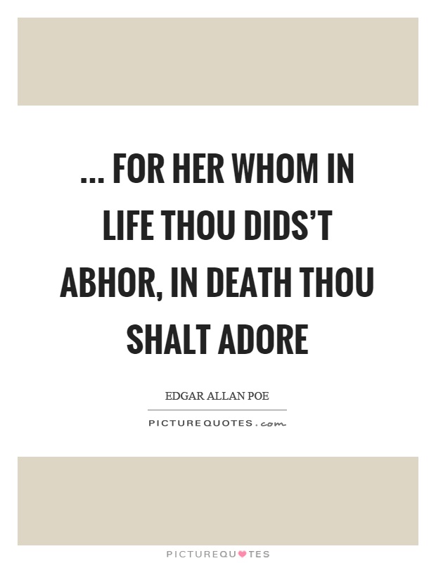 ... for her whom in life thou dids't abhor, in death thou shalt adore Picture Quote #1