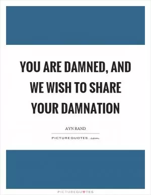 You are damned, and we wish to share your damnation Picture Quote #1