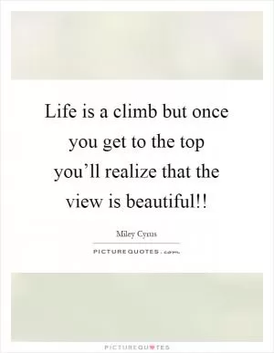 Life is a climb but once you get to the top you’ll realize that the view is beautiful!! Picture Quote #1