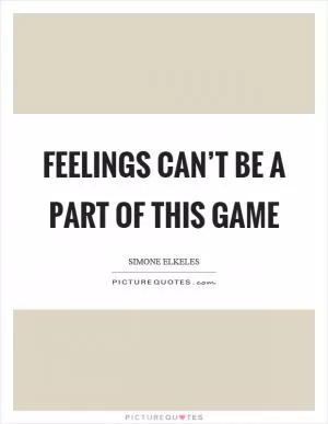 Feelings can’t be a part of this game Picture Quote #1