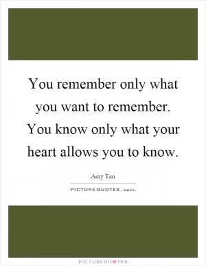 You remember only what you want to remember. You know only what your heart allows you to know Picture Quote #1