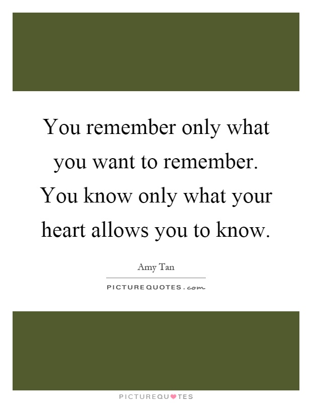 You remember only what you want to remember. You know only what your heart allows you to know Picture Quote #1