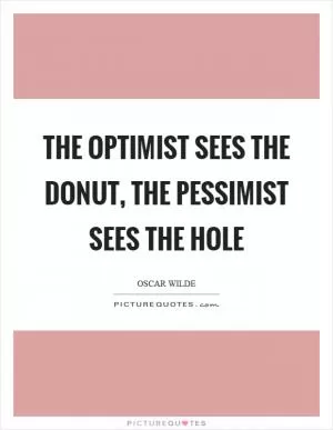 The optimist sees the donut, the pessimist sees the hole Picture Quote #1