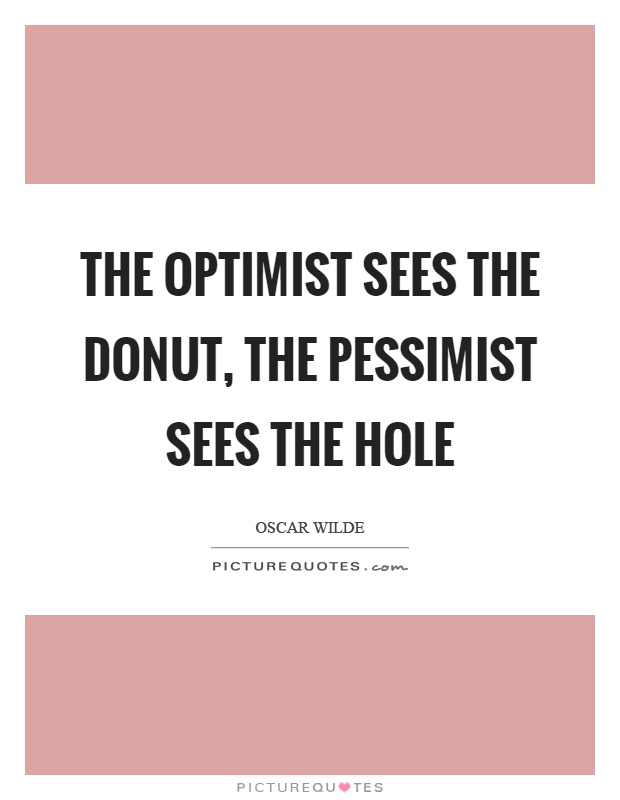 The optimist sees the donut, the pessimist sees the hole Picture Quote #1