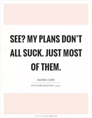 See? My plans don’t all suck. Just most of them Picture Quote #1
